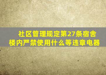 社区管理规定第27条宿舍楼内严禁使用什么等违章电器