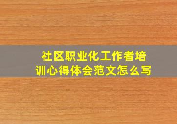 社区职业化工作者培训心得体会范文怎么写