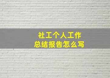 社工个人工作总结报告怎么写