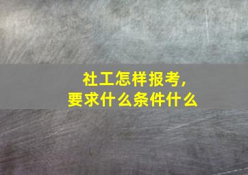 社工怎样报考,要求什么条件什么