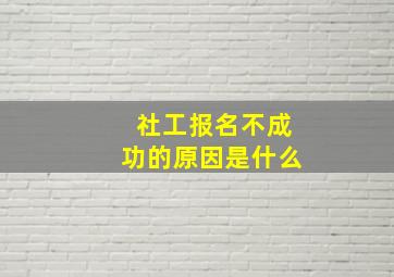 社工报名不成功的原因是什么