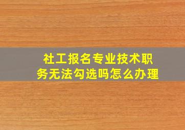 社工报名专业技术职务无法勾选吗怎么办理