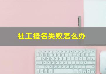 社工报名失败怎么办