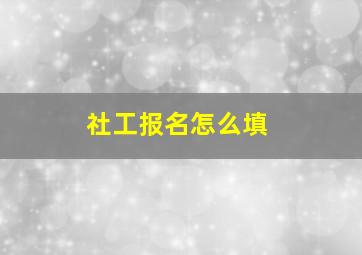 社工报名怎么填