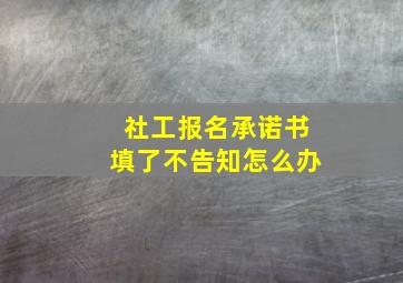 社工报名承诺书填了不告知怎么办