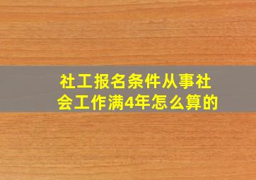 社工报名条件从事社会工作满4年怎么算的