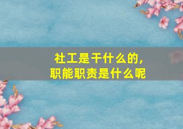 社工是干什么的,职能职责是什么呢