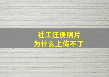 社工注册照片为什么上传不了