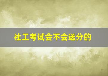 社工考试会不会送分的