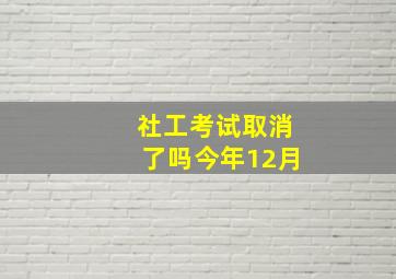 社工考试取消了吗今年12月