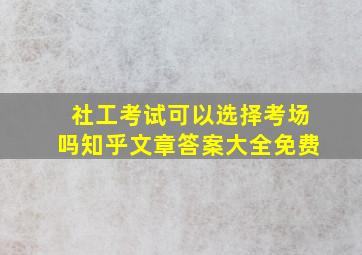 社工考试可以选择考场吗知乎文章答案大全免费