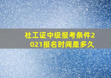 社工证中级报考条件2021报名时间是多久