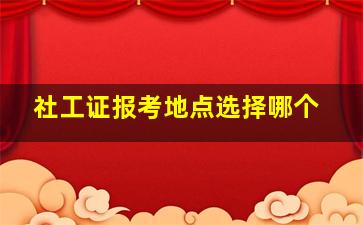 社工证报考地点选择哪个