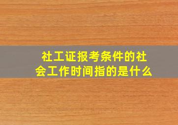 社工证报考条件的社会工作时间指的是什么