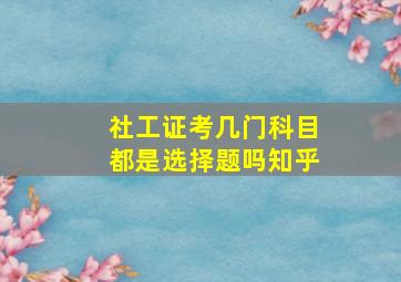 社工证考几门科目都是选择题吗知乎