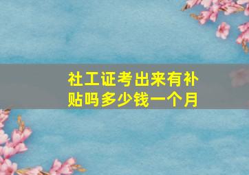 社工证考出来有补贴吗多少钱一个月