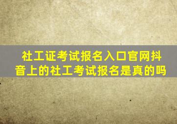 社工证考试报名入口官网抖音上的社工考试报名是真的吗