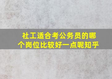 社工适合考公务员的哪个岗位比较好一点呢知乎