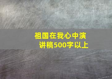 祖国在我心中演讲稿500字以上