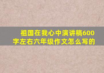 祖国在我心中演讲稿600字左右六年级作文怎么写的