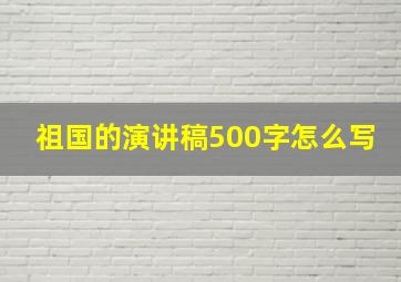 祖国的演讲稿500字怎么写