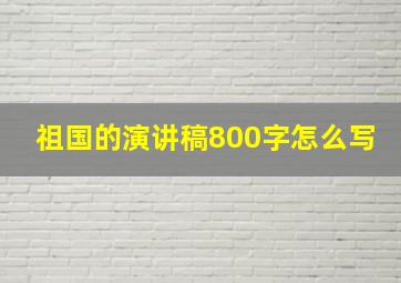 祖国的演讲稿800字怎么写