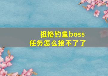 祖格钓鱼boss任务怎么接不了了