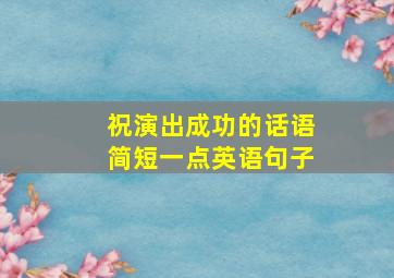 祝演出成功的话语简短一点英语句子