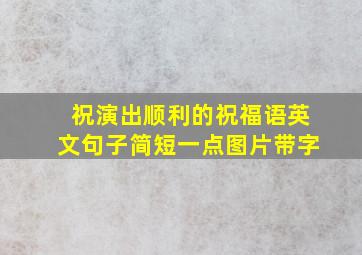 祝演出顺利的祝福语英文句子简短一点图片带字