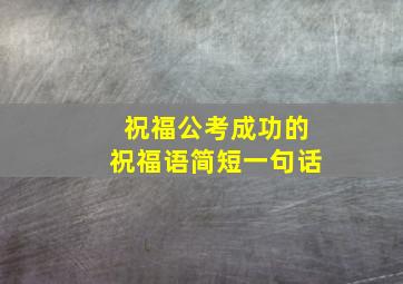 祝福公考成功的祝福语简短一句话