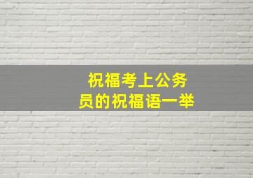 祝福考上公务员的祝福语一举