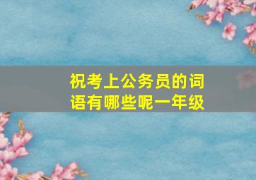 祝考上公务员的词语有哪些呢一年级