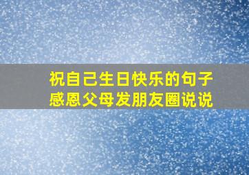 祝自己生日快乐的句子感恩父母发朋友圈说说