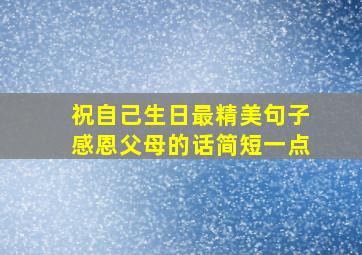 祝自己生日最精美句子感恩父母的话简短一点