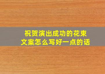 祝贺演出成功的花束文案怎么写好一点的话