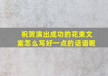 祝贺演出成功的花束文案怎么写好一点的话语呢