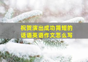 祝贺演出成功简短的话语英语作文怎么写