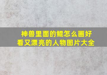 神兽里面的鲲怎么画好看又漂亮的人物图片大全