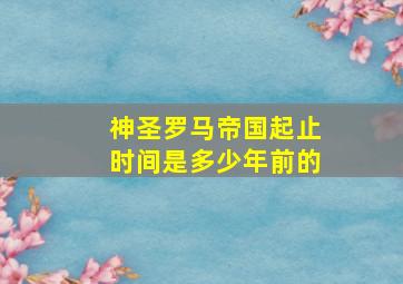 神圣罗马帝国起止时间是多少年前的