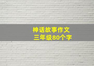 神话故事作文三年级80个字