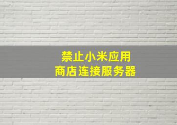 禁止小米应用商店连接服务器