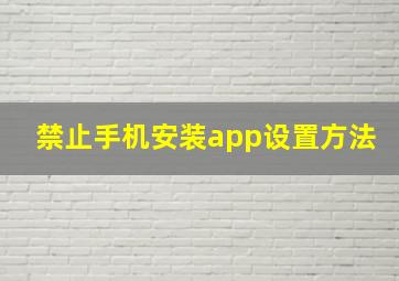 禁止手机安装app设置方法