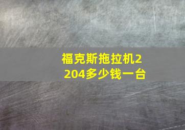 福克斯拖拉机2204多少钱一台