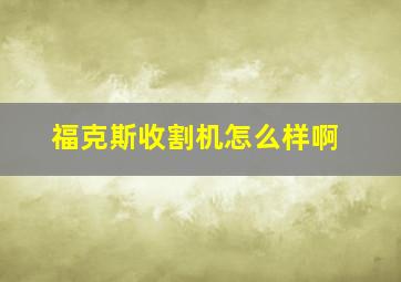 福克斯收割机怎么样啊