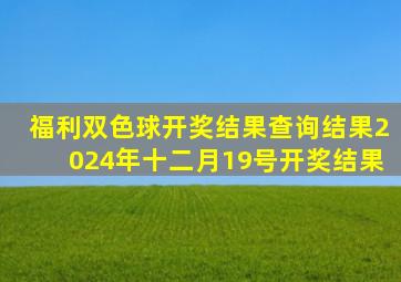 福利双色球开奖结果查询结果2024年十二月19号开奖结果