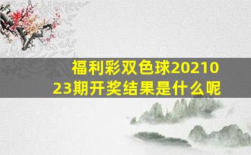 福利彩双色球2021023期开奖结果是什么呢