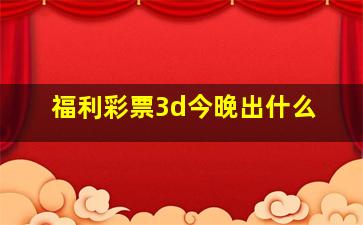 福利彩票3d今晚出什么