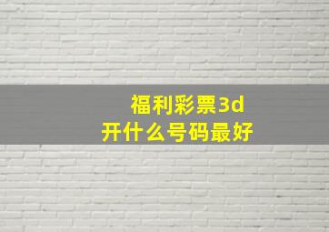 福利彩票3d开什么号码最好