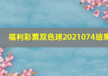 福利彩票双色球2021074结果