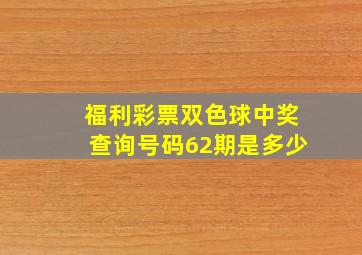 福利彩票双色球中奖查询号码62期是多少